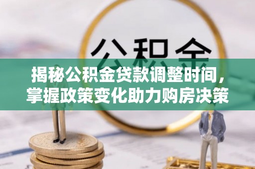 六甲揭秘公积金贷款调整时间，掌握政策变化助力购房决策