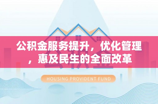六甲公积金服务提升，优化管理，惠及民生的全面改革