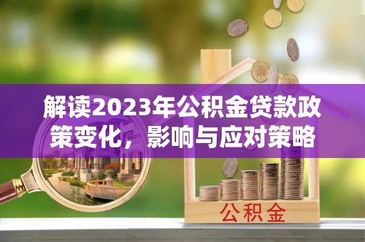 六甲解读2023年公积金贷款政策变化，影响与应对策略