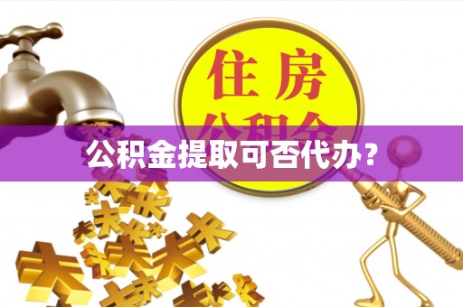 六甲公积金提取可否代办？