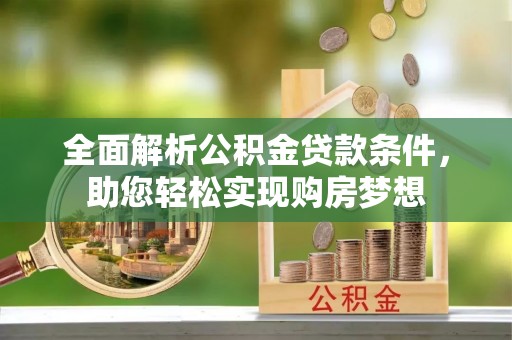 六甲全面解析公积金贷款条件，助您轻松实现购房梦想