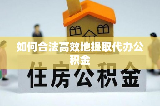 六甲如何合法高效地提取代办公积金