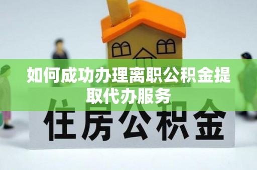 六甲如何成功办理离职公积金提取代办服务