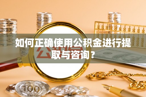 六甲如何正确使用公积金进行提取与咨询？