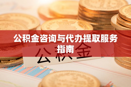 六甲公积金咨询与代办提取服务指南