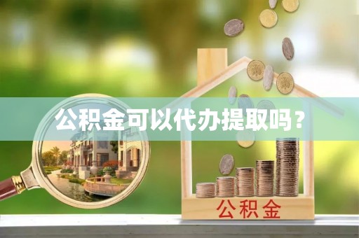 六甲公积金可以代办提取吗？