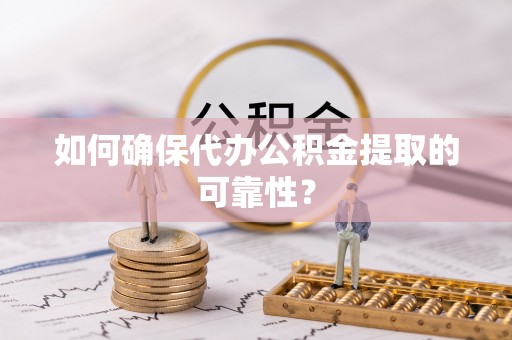 六甲如何确保代办公积金提取的可靠性？