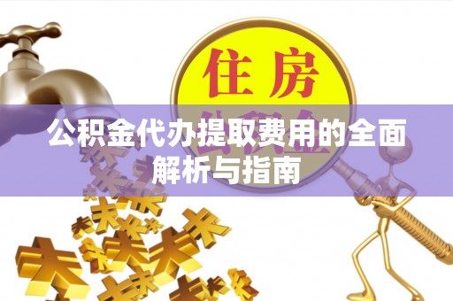 六甲公积金代办提取费用的全面解析与指南