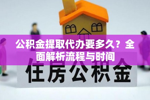 六甲公积金提取代办要多久？全面解析流程与时间